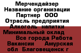 Мерчендайзер › Название организации ­ Партнер, ООО › Отрасль предприятия ­ Алкоголь, напитки › Минимальный оклад ­ 30 000 - Все города Работа » Вакансии   . Амурская обл.,Благовещенск г.